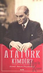 Atatürk Kimdir? Kişiliği, İnsanlığı, Askerliği, Devrimciliği, Milliyetçiliği ve Devlet Adamlığı