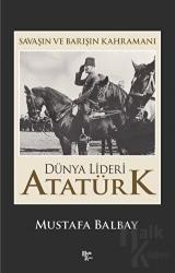 Dünya Lideri Atatürk Savaşın ve Barışın Kahramanı